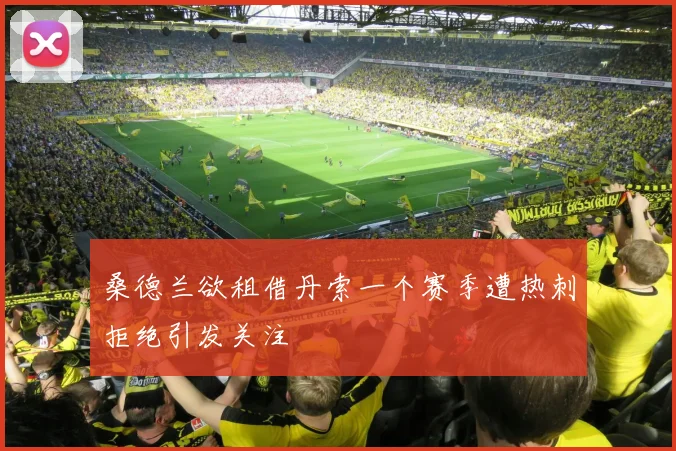 桑德兰欲租借丹索一个赛季遭热刺拒绝引发关注