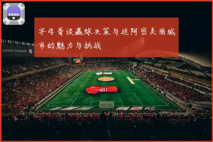 字母哥谈赢球决策与迈阿密美丽城市的魅力与挑战