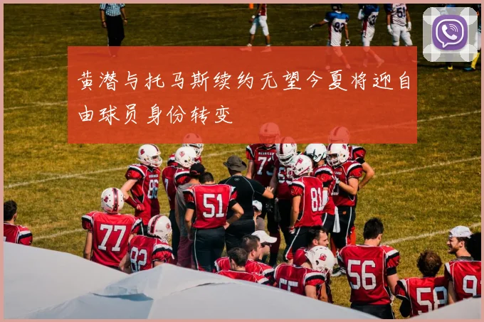 黄潜与托马斯续约无望今夏将迎自由球员身份转变