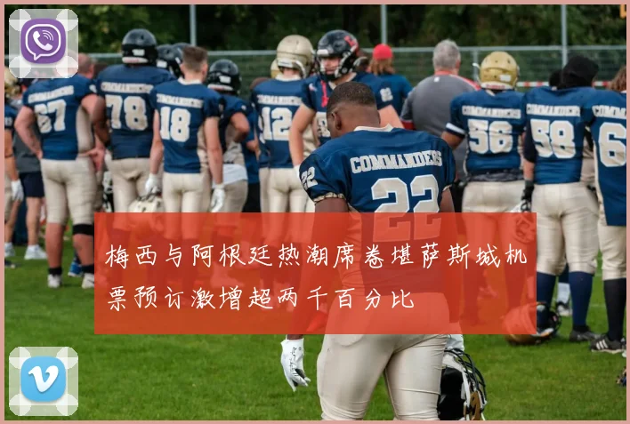 梅西与阿根廷热潮席卷堪萨斯城机票预订激增超两千百分比