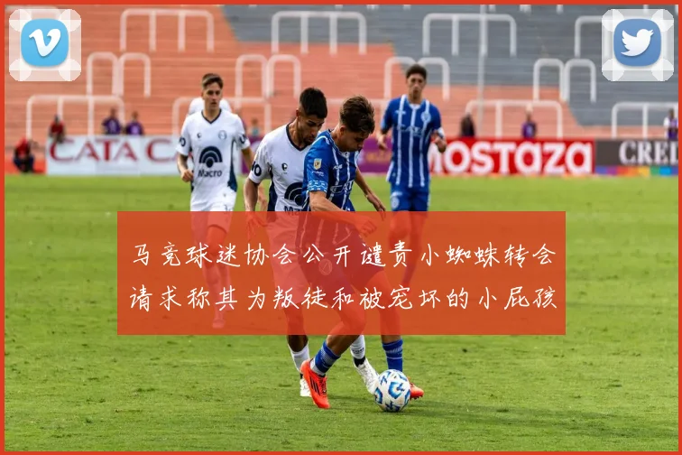 马竞球迷协会公开谴责小蜘蛛转会请求称其为叛徒和被宠坏的小屁孩