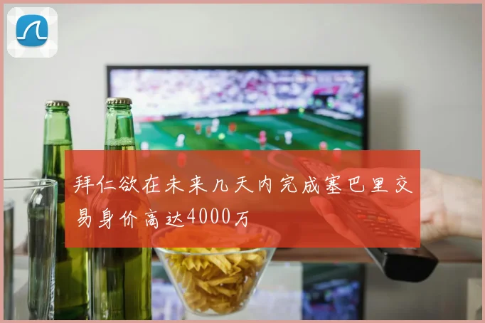 拜仁欲在未来几天内完成塞巴里交易身价高达4000万