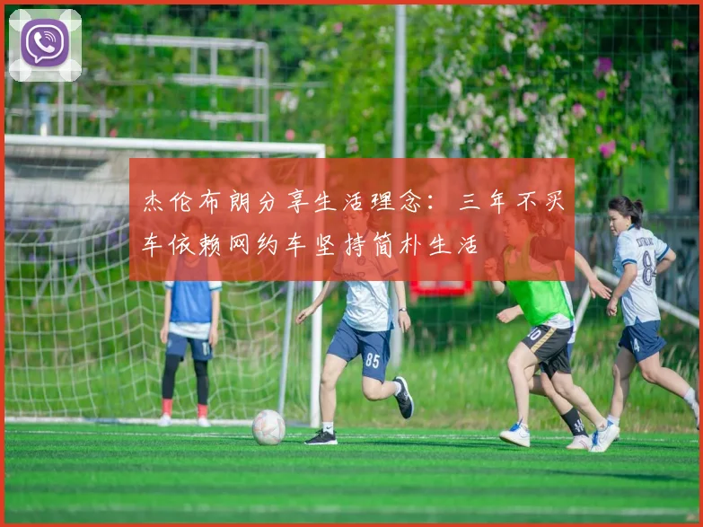 杰伦布朗分享生活理念:三年不买车依赖网约车坚持简朴生活
